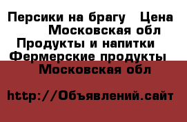 Персики на брагу › Цена ­ 10 - Московская обл. Продукты и напитки » Фермерские продукты   . Московская обл.